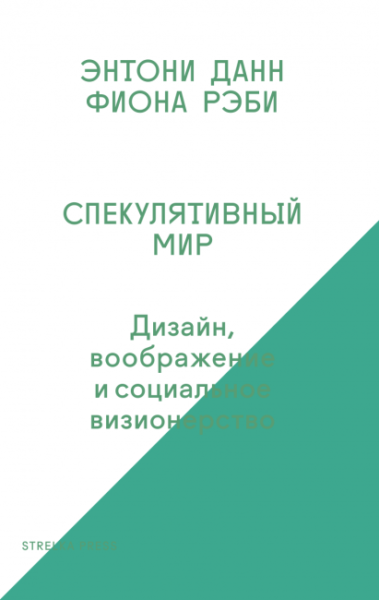 Энтони Данн, Фиона Рэби. Спекулятивный мир. Дизайн, воображение и социальное визионерство